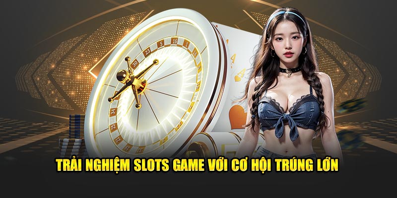 Trải nghiệm slots game với cơ hội trúng lớn